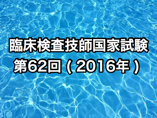 臨床検査技師国家試験第62回 ( 2016年 ) | 臨床検査技師国家試験ウラ解答